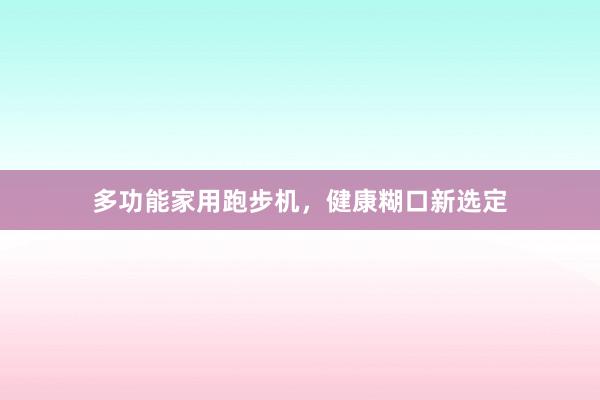 多功能家用跑步机,健康糊口新选定